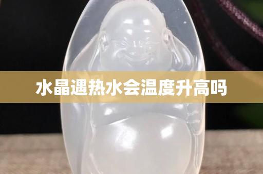 水晶遇熱水會(huì)溫度升高嗎