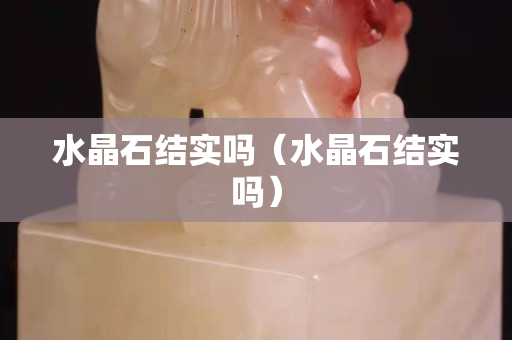 水晶石結實嗎（水晶石結實嗎）