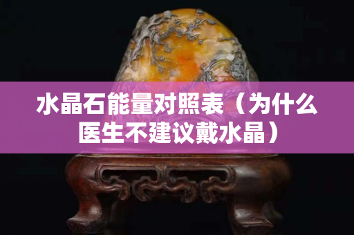 水晶石能量對照表（為什么醫(yī)生不建議戴水晶）