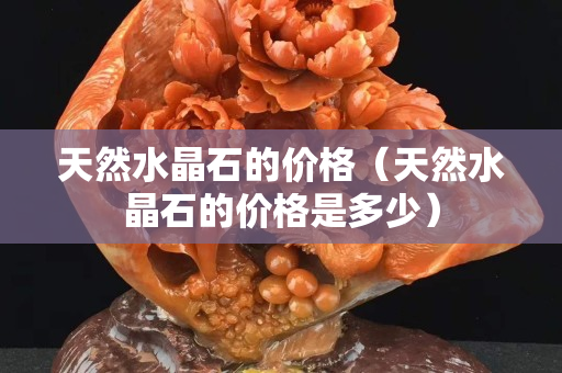 天然水晶石的價格（天然水晶石的價格是多少）