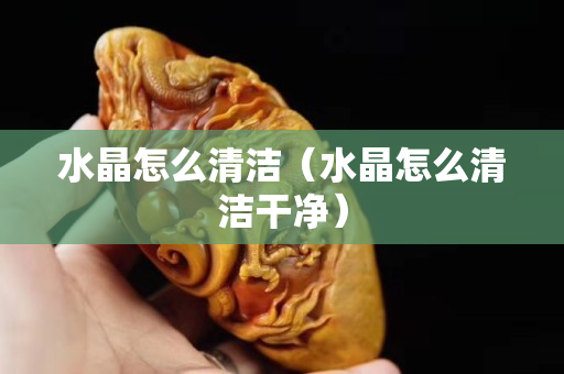 水晶怎么清潔（水晶怎么清潔干凈）