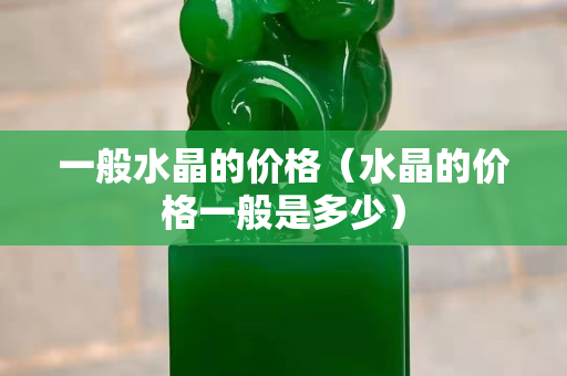 一般水晶的價格（水晶的價格一般是多少）