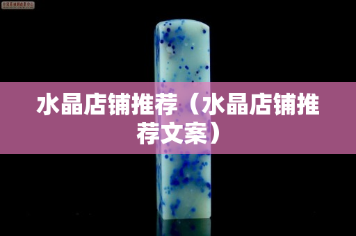 水晶店鋪推薦（水晶店鋪推薦文案）