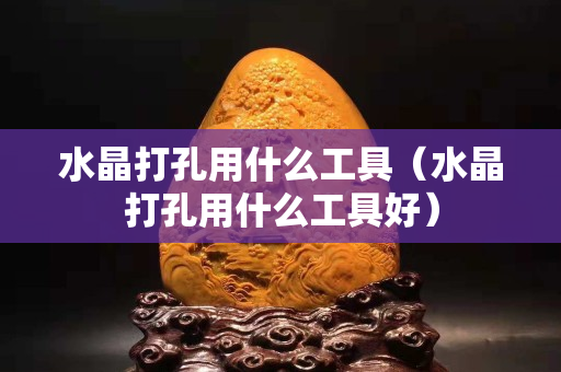 水晶打孔用什么工具（水晶打孔用什么工具好）