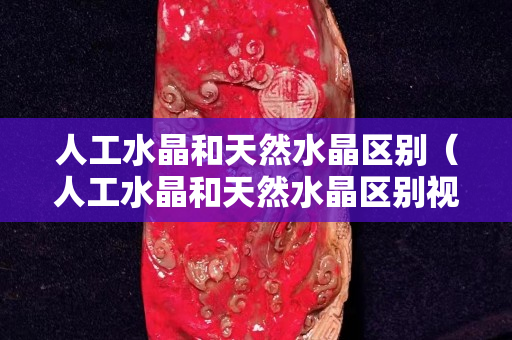人工水晶和天然水晶區(qū)別（人工水晶和天然水晶區(qū)別視頻）