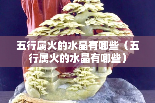 五行屬火的水晶有哪些（五行屬火的水晶有哪些）