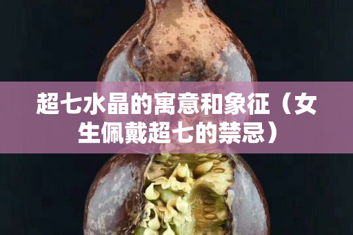 超七水晶的寓意和象征（女生佩戴超七的禁忌）