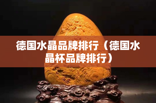 德國水晶品牌排行（德國水晶杯品牌排行）