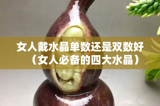 女人戴水晶單數還是雙數好（女人必備的四大水晶）