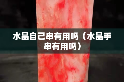 水晶自己串有用嗎（水晶手串有用嗎）