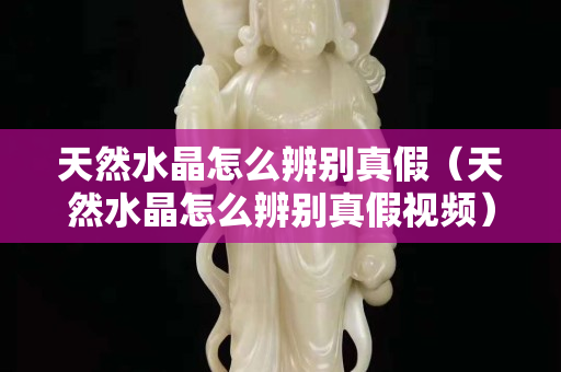天然水晶怎么辨別真假（天然水晶怎么辨別真假視頻）