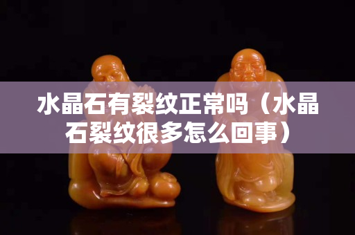 水晶石有裂紋正常嗎（水晶石裂紋很多怎么回事）