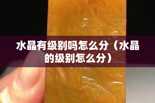 水晶有級別嗎怎么分（水晶的級別怎么分）