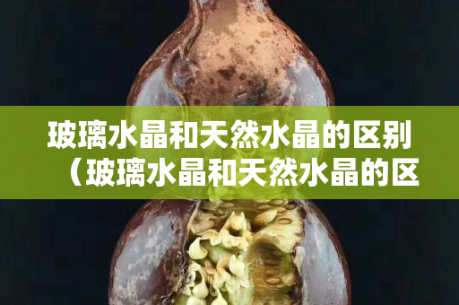 玻璃水晶和天然水晶的區別（玻璃水晶和天然水晶的區別是什么）