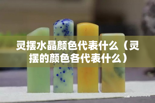 靈擺水晶顏色代表什么（靈擺的顏色各代表什么）
