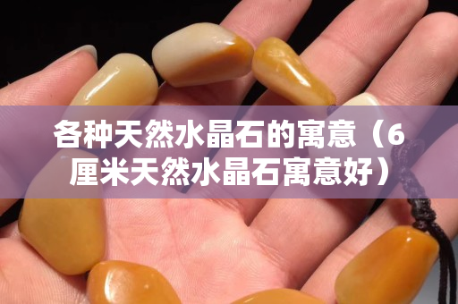 各種天然水晶石的寓意（6厘米天然水晶石寓意好）