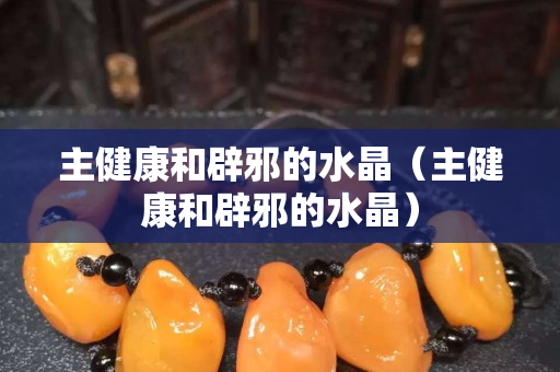 主健康和辟邪的水晶（主健康和辟邪的水晶）