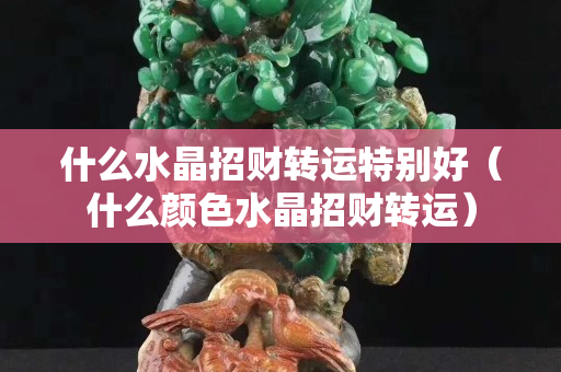 什么水晶招財轉運特別好（什么顏色水晶招財轉運）