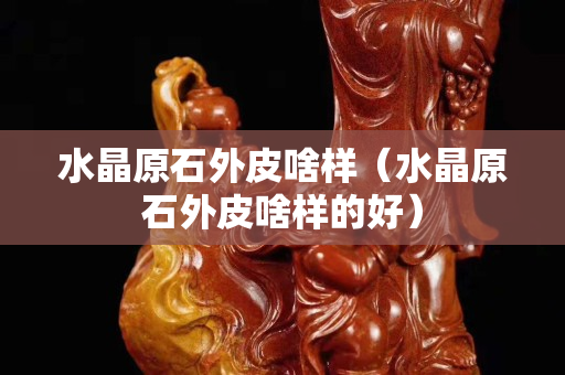 水晶原石外皮啥樣（水晶原石外皮啥樣的好）