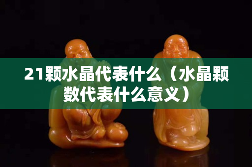 21顆水晶代表什么（水晶顆數代表什么意義）