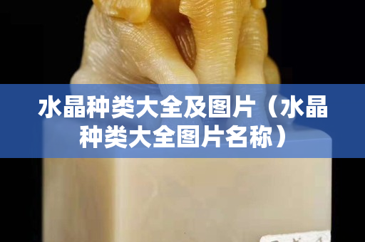 水晶種類大全及圖片（水晶種類大全圖片名稱）