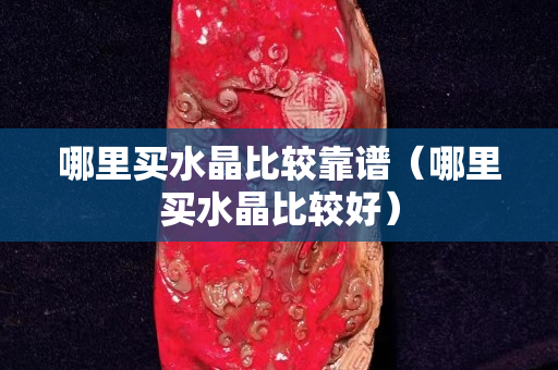 哪里買水晶比較靠譜（哪里買水晶比較好）