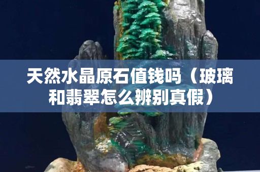 天然水晶原石值錢嗎（玻璃和翡翠怎么辨別真假）