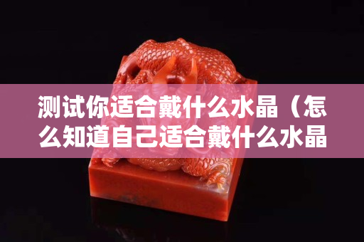 測試你適合戴什么水晶（怎么知道自己適合戴什么水晶）