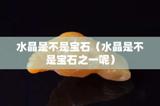 水晶是不是寶石（水晶是不是寶石之一呢）
