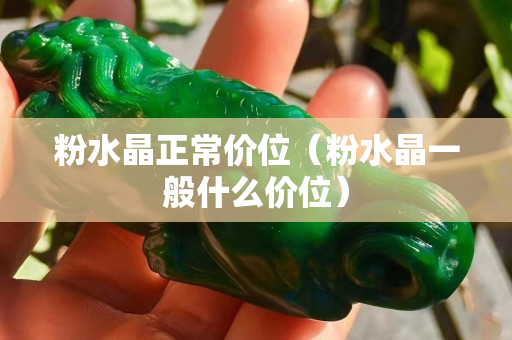 粉水晶正常價位（粉水晶一般什么價位）