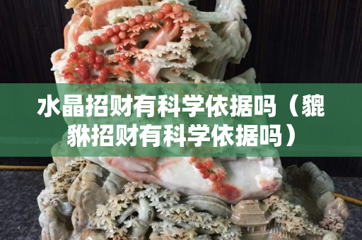水晶招財有科學依據嗎（貔貅招財有科學依據嗎）