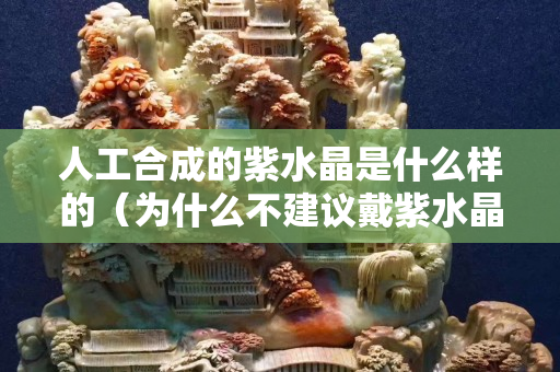 人工合成的紫水晶是什么樣的（為什么不建議戴紫水晶）