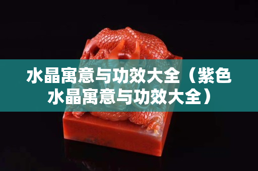 水晶寓意與功效大全（紫色水晶寓意與功效大全）