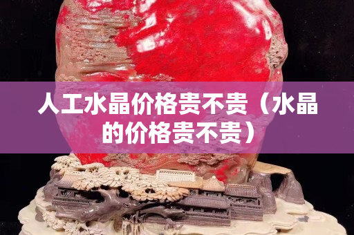 人工水晶價格貴不貴（水晶的價格貴不貴）