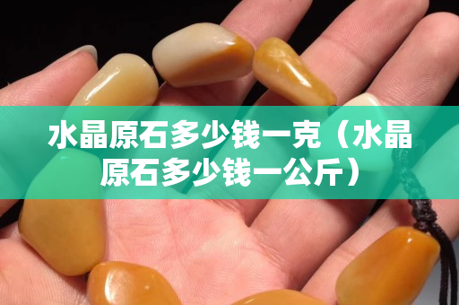 水晶原石多少錢一克（水晶原石多少錢一公斤）