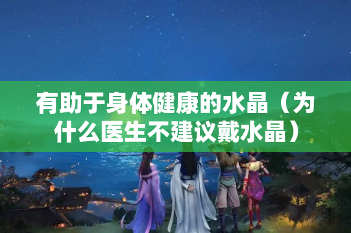 有助于身體健康的水晶（為什么醫生不建議戴水晶）