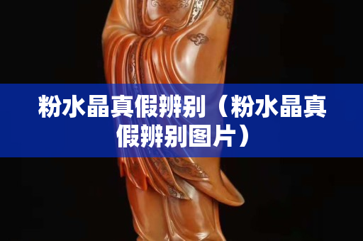 粉水晶真假辨別（粉水晶真假辨別圖片）