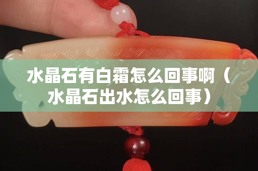 水晶石有白霜怎么回事?。ㄋ鏊趺椿厥拢? title=