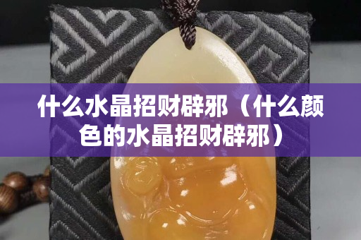 什么水晶招財辟邪（什么顏色的水晶招財辟邪）