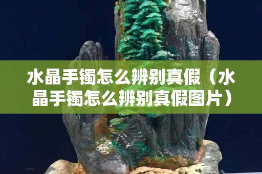 水晶手鐲怎么辨別真假（水晶手鐲怎么辨別真假圖片）