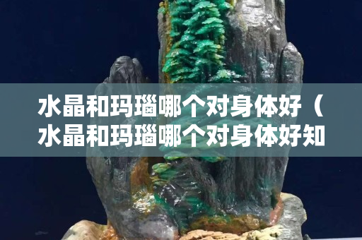 水晶和瑪瑙哪個(gè)對(duì)身體好（水晶和瑪瑙哪個(gè)對(duì)身體好知乎）