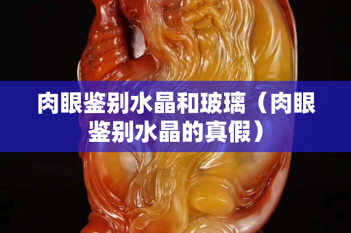 肉眼鑒別水晶和玻璃（肉眼鑒別水晶的真假）