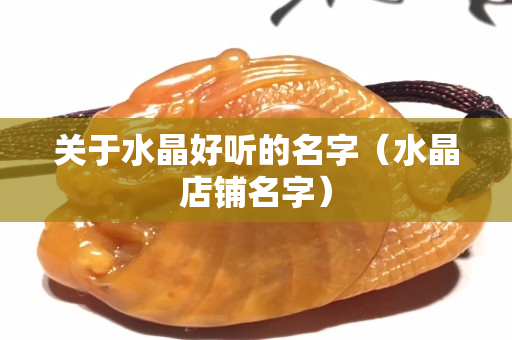 關于水晶好聽的名字（水晶店鋪名字）