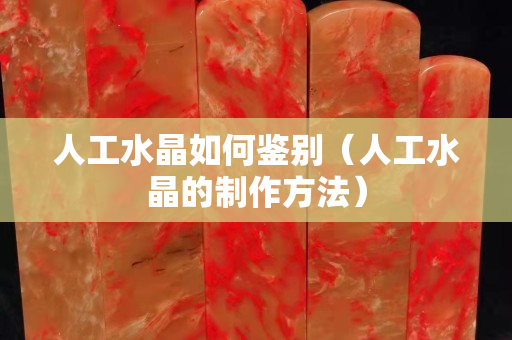 人工水晶如何鑒別（人工水晶的制作方法）