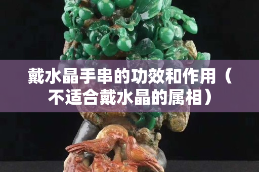 戴水晶手串的功效和作用（不適合戴水晶的屬相）