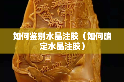 如何鑒別水晶注膠（如何確定水晶注膠）