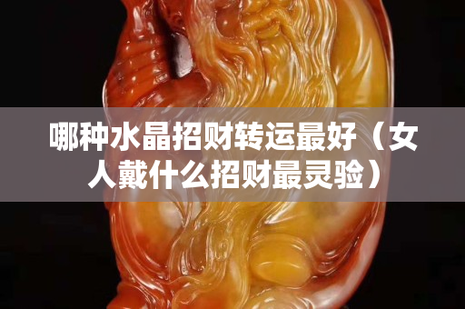 哪種水晶招財轉(zhuǎn)運最好（女人戴什么招財最靈驗）