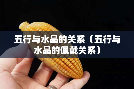 五行與水晶的關(guān)系（五行與水晶的佩戴關(guān)系）