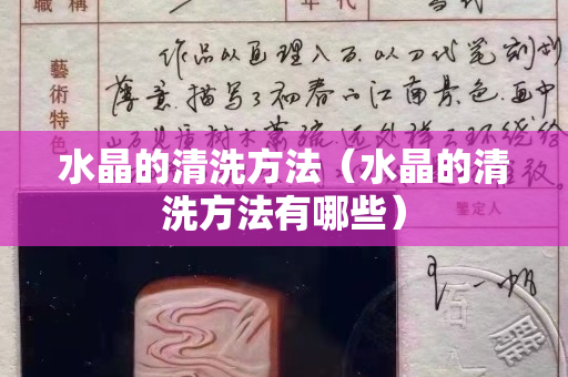 水晶的清洗方法（水晶的清洗方法有哪些）