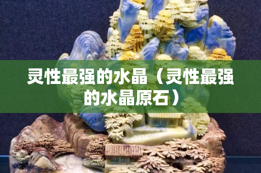 靈性最強的水晶（靈性最強的水晶原石）